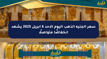 سعر الجنيه الذهب اليوم الأحد 6 أبريل 2025 يشهد انخفاضًا متواصلًا